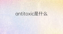 antitoxic是什么意思 antitoxic的中文翻译、读音、例句