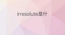 irresolute是什么意思 irresolute的中文翻译、读音、例句