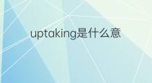 uptaking是什么意思 uptaking的中文翻译、读音、例句