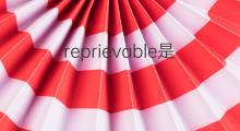 reprievable是什么意思 reprievable的中文翻译、读音、例句