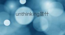 unthinking是什么意思 unthinking的中文翻译、读音、例句