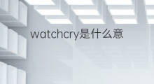 watchcry是什么意思 watchcry的中文翻译、读音、例句