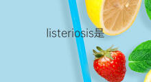 listeriosis是什么意思 listeriosis的中文翻译、读音、例句