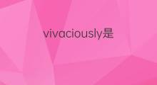 vivaciously是什么意思 vivaciously的中文翻译、读音、例句
