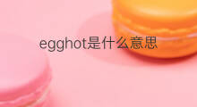 egghot是什么意思 egghot的中文翻译、读音、例句
