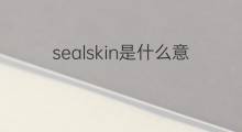 sealskin是什么意思 sealskin的中文翻译、读音、例句