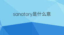 sanatory是什么意思 sanatory的中文翻译、读音、例句