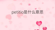 petitio是什么意思 petitio的中文翻译、读音、例句
