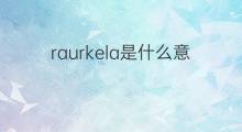 raurkela是什么意思 raurkela的中文翻译、读音、例句