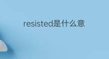 resisted是什么意思 resisted的中文翻译、读音、例句