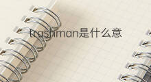 trashman是什么意思 trashman的中文翻译、读音、例句