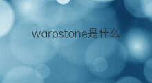 warpstone是什么意思 warpstone的中文翻译、读音、例句
