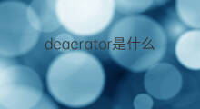 deaerator是什么意思 deaerator的中文翻译、读音、例句