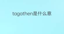 tagathen是什么意思 tagathen的中文翻译、读音、例句