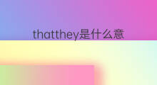 thatthey是什么意思 thatthey的中文翻译、读音、例句