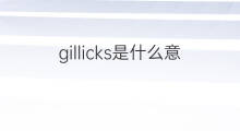 gillicks是什么意思 gillicks的中文翻译、读音、例句