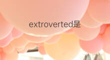 extroverted是什么意思 extroverted的中文翻译、读音、例句