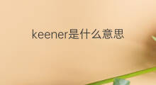 keener是什么意思 keener的中文翻译、读音、例句