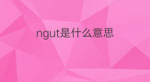 ngut是什么意思 ngut的中文翻译、读音、例句
