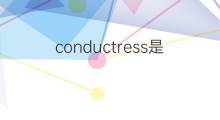 conductress是什么意思 conductress的中文翻译、读音、例句
