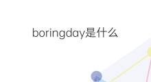 boringday是什么意思 boringday的中文翻译、读音、例句
