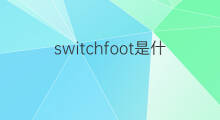 switchfoot是什么意思 switchfoot的中文翻译、读音、例句