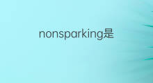 nonsparking是什么意思 nonsparking的中文翻译、读音、例句
