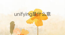 unifying是什么意思 unifying的中文翻译、读音、例句