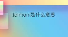 taimani是什么意思 taimani的中文翻译、读音、例句