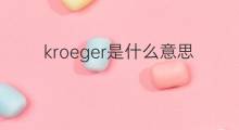 kroeger是什么意思 英文名kroeger的翻译、发音、来源
