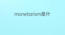 monetarism是什么意思 monetarism的中文翻译、读音、例句