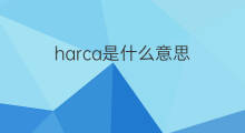 harca是什么意思 harca的中文翻译、读音、例句
