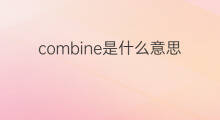 combine是什么意思 combine的中文翻译、读音、例句