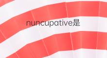 nuncupative是什么意思 nuncupative的中文翻译、读音、例句
