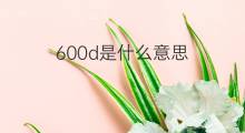 600d是什么意思 600d的中文翻译、读音、例句