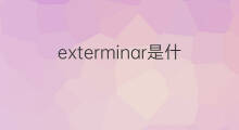 exterminar是什么意思 exterminar的中文翻译、读音、例句