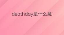 deathday是什么意思 deathday的中文翻译、读音、例句