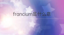 francium是什么意思 francium的中文翻译、读音、例句