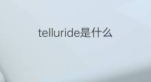 telluride是什么意思 telluride的中文翻译、读音、例句