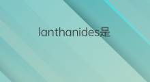 lanthanides是什么意思 lanthanides的中文翻译、读音、例句