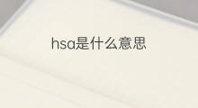 hsa是什么意思 hsa的中文翻译、读音、例句