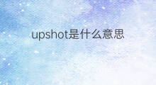 upshot是什么意思 upshot的中文翻译、读音、例句