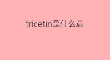 tricetin是什么意思 tricetin的中文翻译、读音、例句
