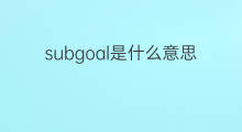 subgoal是什么意思 subgoal的中文翻译、读音、例句