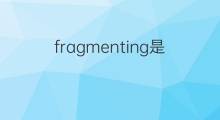fragmenting是什么意思 fragmenting的中文翻译、读音、例句