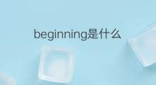 beginning是什么意思 beginning的中文翻译、读音、例句
