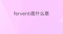 ferventi是什么意思 ferventi的中文翻译、读音、例句