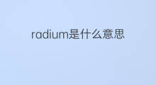 radium是什么意思 radium的中文翻译、读音、例句