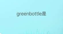 greenbottle是什么意思 greenbottle的中文翻译、读音、例句