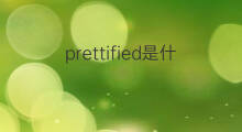 prettified是什么意思 prettified的中文翻译、读音、例句
